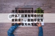 河北金融学院毕业后做什么？这里有哪些好就业前景？，金融毕业生应往哪些方向发展？