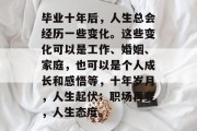 毕业十年后，人生总会经历一些变化。这些变化可以是工作、婚姻、家庭，也可以是个人成长和感悟等，十年岁月，人生起伏；职场再变，人生态度。