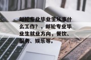 邮轮专业毕业生从事什么工作？，邮轮专业毕业生就业方向，餐饮、服务、娱乐等。