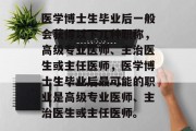 医学博士生毕业后一般会获得以下几种职称，高级专业医师、主治医生或主任医师，医学博士生毕业后最可能的职业是高级专业医师、主治医生或主任医师。
