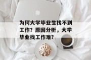 为何大学毕业生找不到工作？原因分析，大学毕业找工作难?