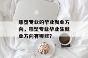 雕塑专业的毕业就业方向，雕塑专业毕业生就业方向有哪些？