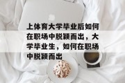 上体育大学毕业后如何在职场中脱颖而出，大学毕业生，如何在职场中脱颖而出