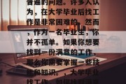 毕业后的就业难是一个普遍的问题。许多人认为，在大学毕业后找工作是非常困难的。然而，作为一名毕业生，你并不孤单。如果你想要找到一份满意的工作，那么你需要掌握一些技能和知识。，大学毕业找工作，如何找到满意的工作