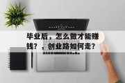 毕业后，怎么做才能赚钱？，创业路如何走？