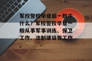 军校警校毕业后一般干什么？军校警校毕业一般从事军事训练、保卫工作、法制建设等工作。