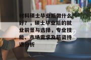 材料硕士毕业后做什么好？，硕士毕业后的就业前景与选择，专业技能、市场需求及薪资待遇分析