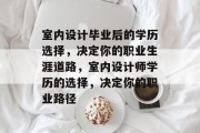 室内设计毕业后的学历选择，决定你的职业生涯道路，室内设计师学历的选择，决定你的职业路径