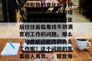 毕业后的就业选择并不是一件容易的事。由于经济形势的变化和各种新兴职业的需求不断增加，很多毕业生在毕业后往往面临着找不到满意的工作的问题。那么，毕业后还能找到什么工作呢？这个问题的答案因人而异。，就业难？毕业后还能找到什么工作？
