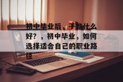 初中毕业后，干些什么好？，初中毕业，如何选择适合自己的职业路径