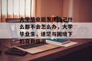 大学毕业后发现自己什么都不会怎么办，大学毕业生，迷茫与困境下的自救指南