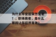 为什么毕业后突然变老？，职场衰老，是什么原因让你猛然变老？