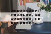 国际双语学校毕业后的职业选择与规划，国际双语学校毕业生，职业规划与发展策略