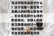 司法学院毕业后干什么？这个话题一直引发了无数人的好奇心和思考。无论是选择什么样的职业路径，法律人的毕业之路都会经过一番艰难的选择。，司法学院毕业生就业前景分析