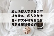 成人函授大专毕业后可以考什么，成人高考适合年龄大小和专业是否与职业规划相关的情况
