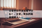 士官学校毕业后能干什么？，士官，军队的未来接班人！