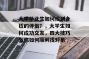 大学毕业生如何找到合适的伴侣？，大学生如何成功交友，四大技巧教你如何顺利找对象
