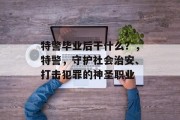 特警毕业后干什么？，特警，守护社会治安、打击犯罪的神圣职业