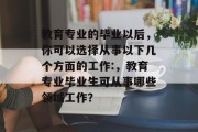 教育专业的毕业以后，你可以选择从事以下几个方面的工作:，教育专业毕业生可从事哪些领域工作？