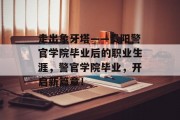 走出象牙塔——贵阳警官学院毕业后的职业生涯，警官学院毕业，开启新篇章！