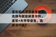 音乐后大学毕业生职业选择与就业前景分析，音乐+大学毕业生，选择当什么？