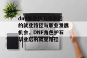 dnF角色护石毕业后的就业路径与职业发展机会，DNF角色护石毕业后的就业路径