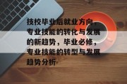 技校毕业后就业方向，专业技能的转化与发展的新趋势，毕业必修，专业技能的转型与发展趋势分析