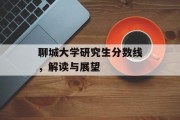 聊城大学研究生分数线，解读与展望