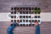清华大学毕业后的就业选择，走向成功的关键路径，职场导航，清华大学毕业生就业趋势分析与关键路径探讨