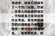 在当今社会中，随着中国经济的快速发展和科技进步，创业已经成为了一个热门话题。然而，许多人对此感到迷茫，不知道自己应该选择什么专业。本文将根据您的兴趣和能力来为您推荐一些创业的理想专业。，探索新机会，如何选择适合自己的创业理想专业？