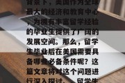 毕业留美是一个引人深思的问题。在全球化的背景下，美国作为全球最大的经济和教育中心，为拥有丰富留学经验的毕业生提供了广阔的发展空间。那么，留学生毕业后在美国需要具备哪些必备条件呢？这篇文章将对这个问题进行深入探讨。，留学生在美国应具备的五大素质