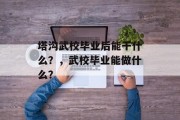 塔沟武校毕业后能干什么？，武校毕业能做什么？