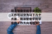 司法警察学院毕业后的工作可以分为以下几个方面，司法警察学院毕业后工作方向有哪些？