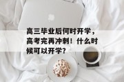 高三毕业后何时开学，高考完再冲刺！什么时候可以开学？