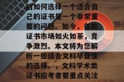 在面临文科学业毕业之后如何选择一个适合自己的证书是一个非常重要的问题。如今，各类证书市场如火如荼，竞争激烈。本文将为您解析一些适合文科毕业生的选择。，文科学术类证书应考者要重点关注哪些？