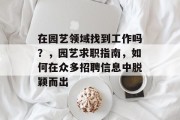 在园艺领域找到工作吗？，园艺求职指南，如何在众多招聘信息中脱颖而出
