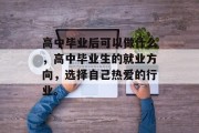 高中毕业后可以做什么，高中毕业生的就业方向，选择自己热爱的行业。
