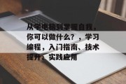 从学电脑到掌握自我，你可以做什么？，学习编程，入门指南、技术提升、实践应用
