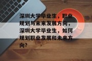 深圳大学毕业生，职业规划与未来发展方向，深圳大学毕业生，如何规划职业发展和未来方向?