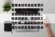 警察本科毕业后享受什么待遇？，警察本科毕业后的待遇通常包括，较高的薪资、灵活的工作时间、良好的福利待遇以及职业发展的机会。