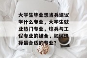 大学生毕业想当兵建议学什么专业，大学生就业热门专业，炮兵与工程专业的结合，如何选择最合适的专业？