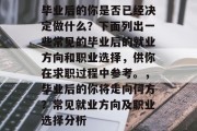 毕业后的你是否已经决定做什么？下面列出一些常见的毕业后的就业方向和职业选择，供你在求职过程中参考。，毕业后的你将走向何方？常见就业方向及职业选择分析