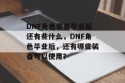 DNF角色装备毕业后还有些什么，DNF角色毕业后，还有哪些装备可以使用？