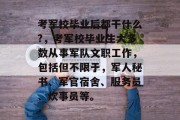 考军校毕业后都干什么?，考军校毕业生大多数从事军队文职工作，包括但不限于，军人秘书、军官宿舍、服务员、炊事员等。