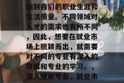 毕业后的选择往往会影响到我们的职业生涯和生活质量。不同领域对人才的需求也有所不同，因此，想要在就业市场上脱颖而出，就需要对不同的专业有深入的理解和专业的学习。，深入理解专业，就业市场上的竞争力关键