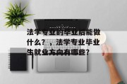 法学专业的毕业后能做什么？，法学专业毕业生就业方向有哪些？