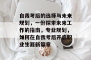 自我考后的选择与未来规划，一份探索未来工作的指南，专业规划，如何在自我考后开启职业生涯新篇章