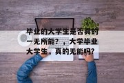 毕业的大学生是否真的一无所能？，大学毕业大学生，真的无能吗?