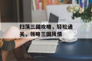 扫荡三国攻略，轻松通关，领略三国风情