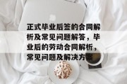 正式毕业后签的合同解析及常见问题解答，毕业后的劳动合同解析，常见问题及解决方案